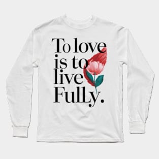 To love is to live fully. Long Sleeve T-Shirt